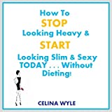 How To Stop Looking Heavy and Start Looking Slim & Sexy Today . . . WITHOUT DIETING!
